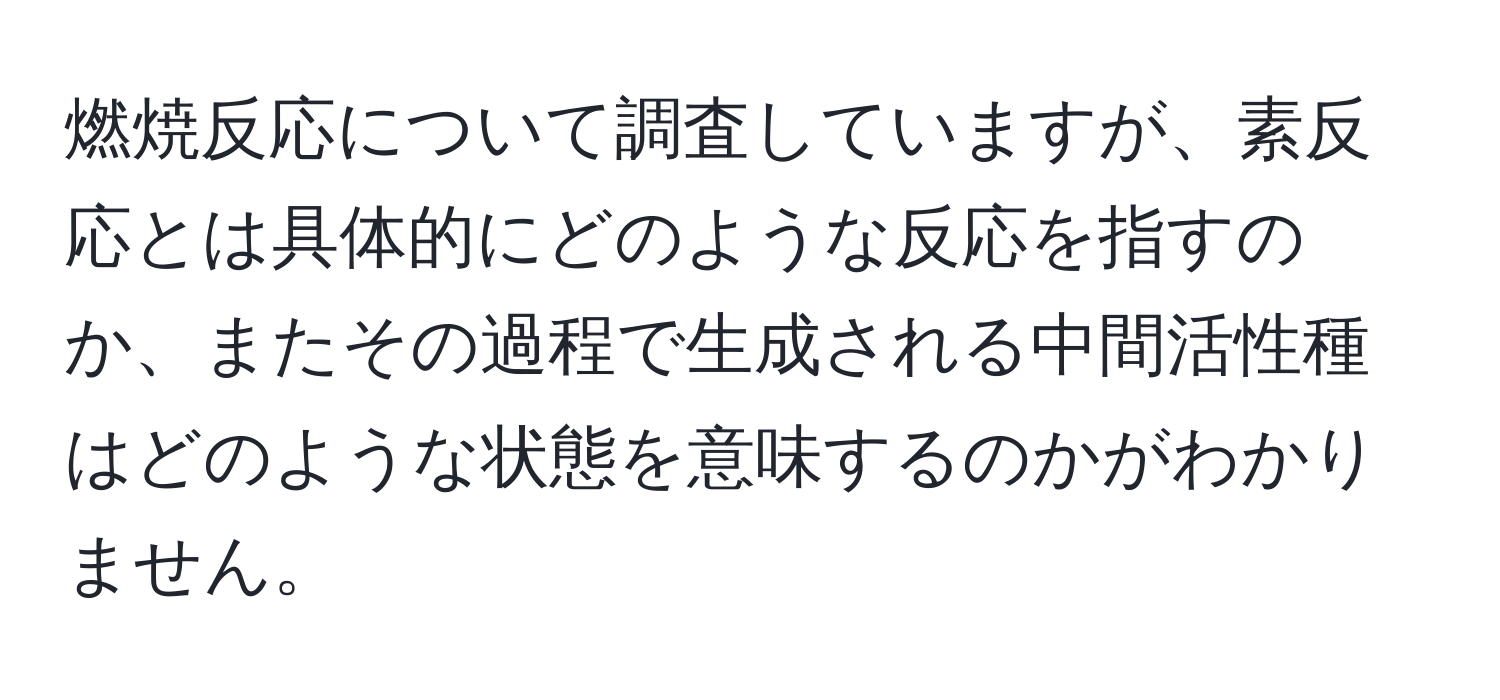 燃焼反応について調査していますが、素反応とは具体的にどのような反応を指すのか、またその過程で生成される中間活性種はどのような状態を意味するのかがわかりません。