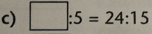 □ :5=24:15