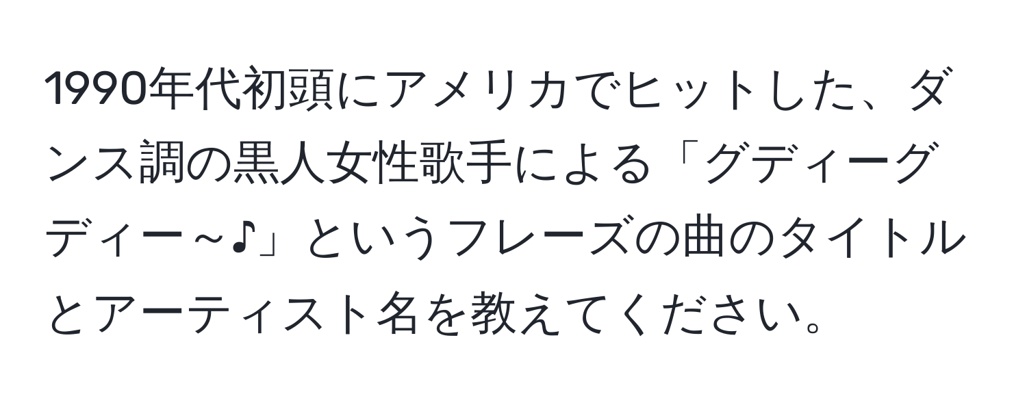 1990年代初頭にアメリカでヒットした、ダンス調の黒人女性歌手による「グディーグディー～♪」というフレーズの曲のタイトルとアーティスト名を教えてください。