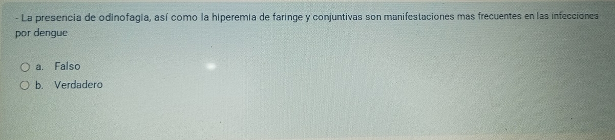 La presencia de odinofagia, así como la hiperemia de faringe y conjuntivas son manifestaciones mas frecuentes en las infecciones
por dengue
a. Falso
b. Verdadero