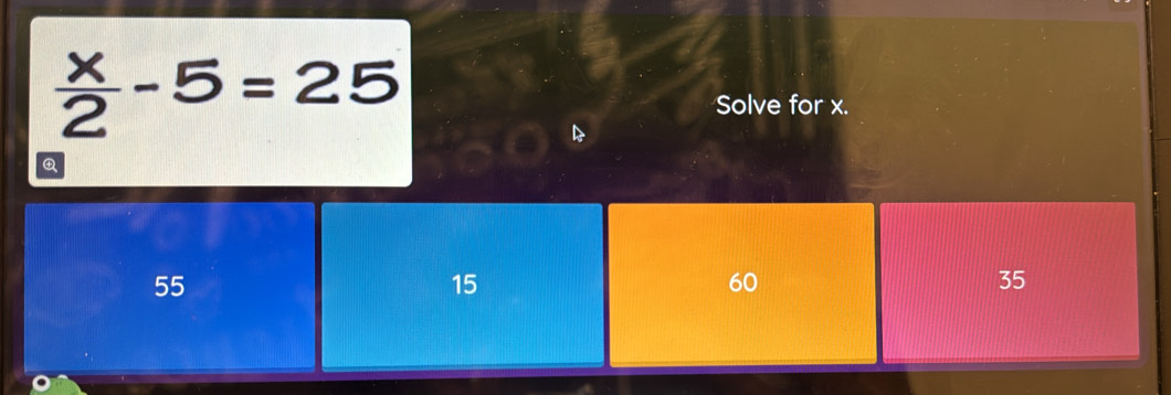  x/2 -5=25
Solve for x.
Q
55
15
60
35