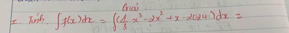 Bc? 
I. Tuih
∈t f(x)dx=∈t ( 1/3 x^3-2x^2+x-2024)dx=