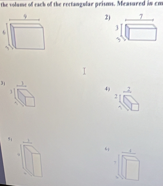 the volume of each of the rectangular prisms. Measured in cm
2)
3) 
4) beginarrayr 2 2□ endarray
5) 
6)