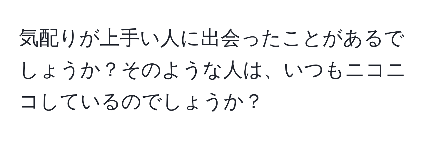 気配りが上手い人に出会ったことがあるでしょうか？そのような人は、いつもニコニコしているのでしょうか？