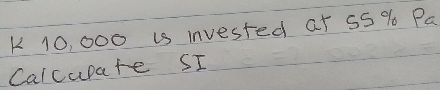 10, 000 is invested at 55 % Pa 
Calcupate SI