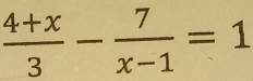  (4+x)/3 - 7/x-1 =1