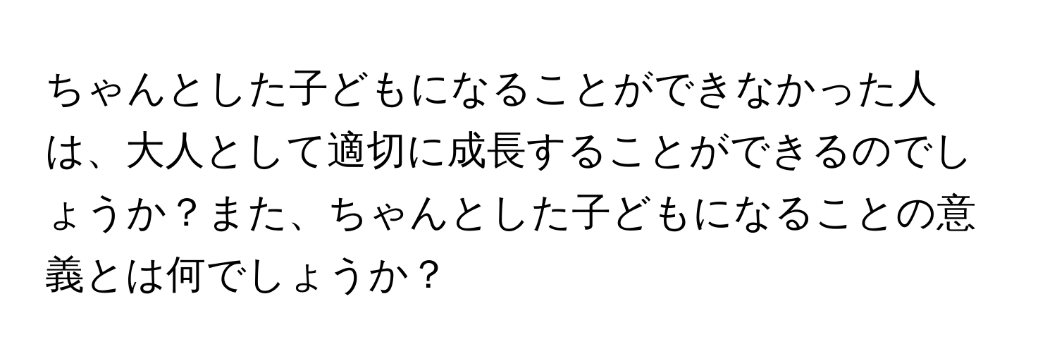 ちゃんとした子どもになることができなかった人は、大人として適切に成長することができるのでしょうか？また、ちゃんとした子どもになることの意義とは何でしょうか？