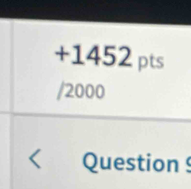 +1452 pts 
/2000 
< Question