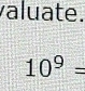 valuate.
10^9=