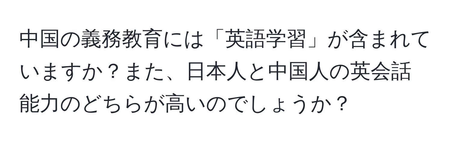 中国の義務教育には「英語学習」が含まれていますか？また、日本人と中国人の英会話能力のどちらが高いのでしょうか？