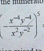 the numerato
(- (x^(-4)y^(-4))/x^2y^(-2) )^5=