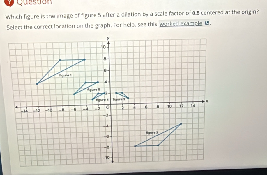 Solved: Question Which figure is the image of figure 5 after a dilation ...