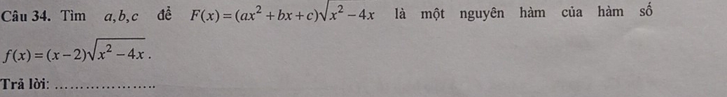 Tìm a, b, c đề F(x)=(ax^2+bx+c)sqrt(x^2-4x) là một nguyên hàm của hàm Shat O
f(x)=(x-2)sqrt(x^2-4x). 
Trả lời:_