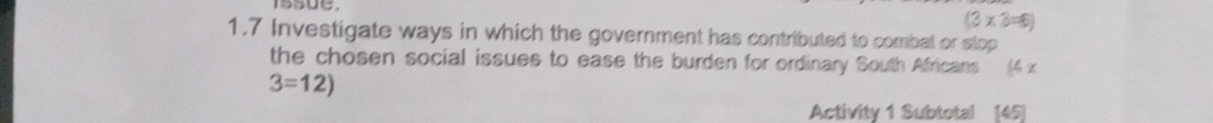 (3×3=6)
1.7 Investigate ways in which the government has contributed to combal or stop 
the chosen social issues to ease the burden for ordinary South Africans (4 x
3=12)
Activity 1 Subtotal [45]