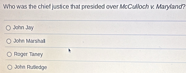 Who was the chief justice that presided over McCulloch v. Maryland?
John Jay
John Marshall
Roger Taney
John Rutledge