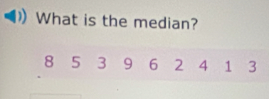 What is the median?
8 5 3 9 6 2 4 1 3