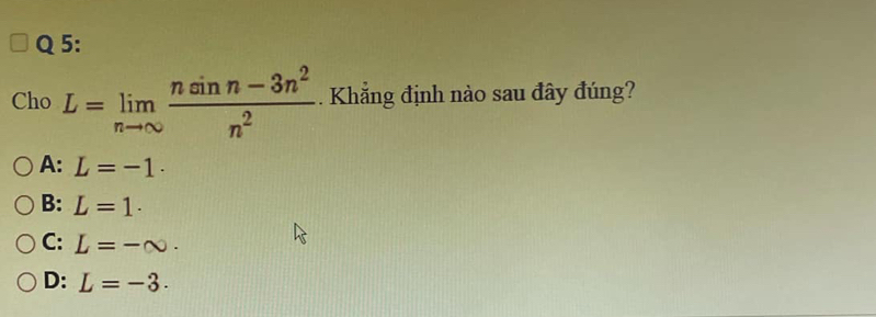 Cho L=limlimits _nto ∈fty  (nsin n-3n^2)/n^2 . Khẳng định nào sau đây đúng?
A: L=-1.
B: L=1.
C: L=-∈fty.
D: L=-3.