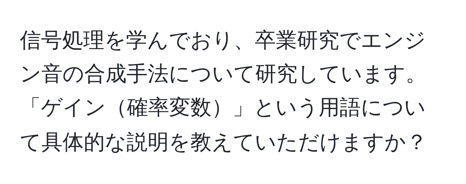 信号処理を学んでおり、卒業研究でエンジン音の合成手法について研究しています。「ゲイン確率変数」という用語について具体的な説明を教えていただけますか？