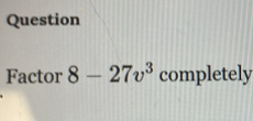 Question 
Factor 8-27v^3 completely