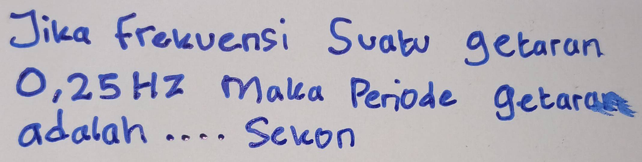 Jika frelvensi Suatu getaran
O, 25 HZ maka Periode getara 
adalah. . . . Secon