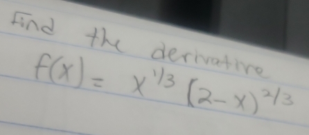 Find the derivative
f(x)=x^(1/3)(2-x)^2/3