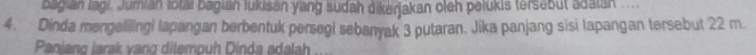 bagian lägr Jumian lotal bagian lukisan yang südah dikerjakan oleh pelukis tersebüt adalan 
4. Dinda mengelilingi lapangan berbentuk persegi sebanyak 3 putaran. Jika panjang sisi lapangan tersebut 22 m. 
Paniang larak vang ditempuh Dinda adalah