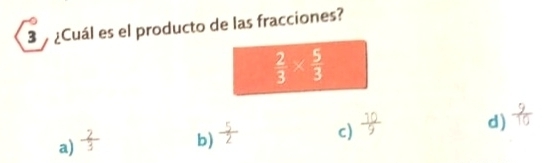 3 ¿Cuál es el producto de las fracciones?
 2/3 *  5/3 
a)  2/3  b)  5/2  c)  10/9  d)  9/10 