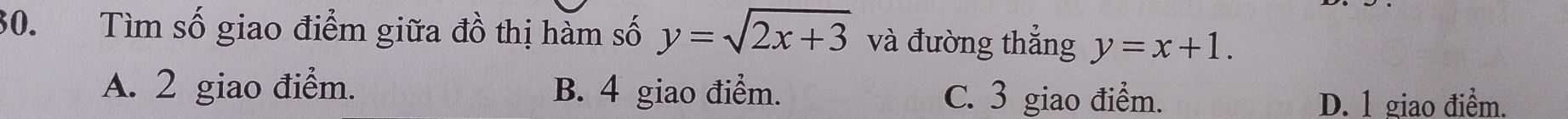 Tìm số giao điểm giữa đồ thị hàm số y=sqrt(2x+3) và đường thẳng y=x+1.
A. 2 giao điểm. B. 4 giao điểm. C. 3 giao điểm.
D. 1 giao điểm.