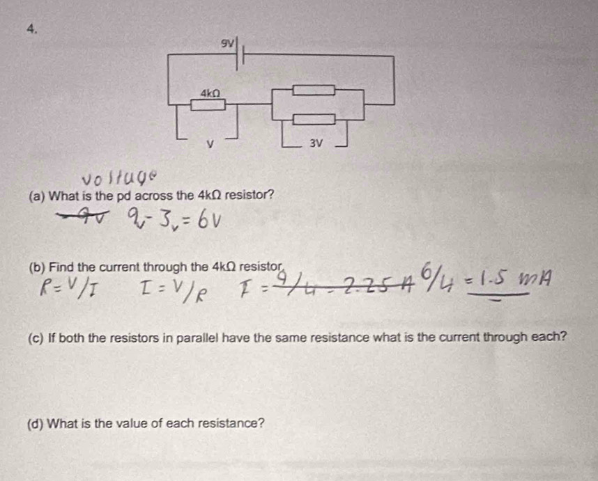 What is the pd across the 4kΩ resistor? 
(b) Find the current through the 4kΩ resistor 
(c) If both the resistors in parallel have the same resistance what is the current through each? 
(d) What is the value of each resistance?