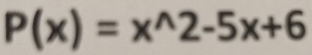 P(x)=x^(wedge)2-5x+6