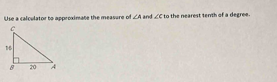 Use a calculator to approximate the measure of ∠ A and ∠ c to the nearest tenth of a degree.