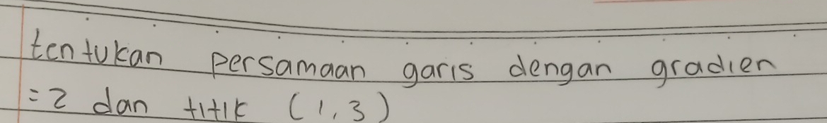 tentokan persamaan garis dengan graden
=2 dan +1+1k (1,3)