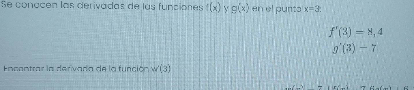 Se conocen las derivadas de las funciones f(x) y g(x) en el punto x=3
f'(3)=8,4
g'(3)=7
Encontrar la derivada de la función w'(3)
()