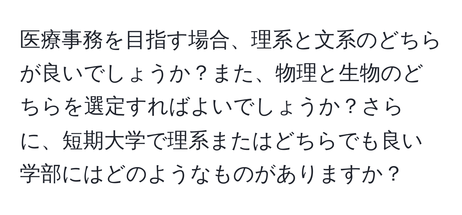 医療事務を目指す場合、理系と文系のどちらが良いでしょうか？また、物理と生物のどちらを選定すればよいでしょうか？さらに、短期大学で理系またはどちらでも良い学部にはどのようなものがありますか？