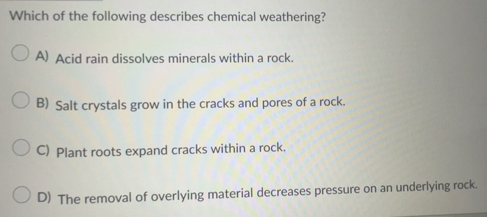 Solved: Which of the following describes chemical weathering? A) Acid ...