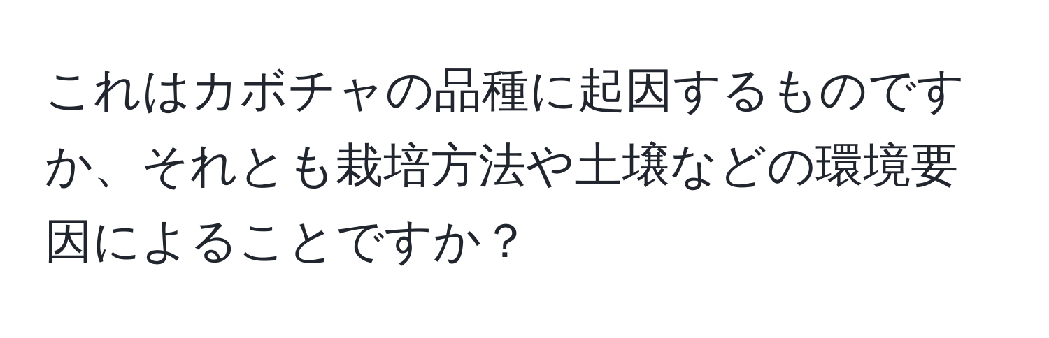 これはカボチャの品種に起因するものですか、それとも栽培方法や土壌などの環境要因によることですか？