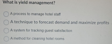 What is yield management?
A process to manage hotel staff
A technique to forecast demand and maximize profits
A system for tracking guest satisfaction
A method for cleaning hotel rooms