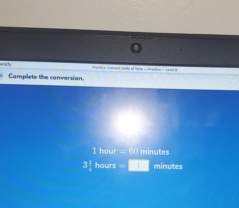 eady Practice: Convert Units of Time — Practice — Level D 
0 Complete the conversion.
1 hour =60 10° in uites
3 3/4 hours=□ minutes.