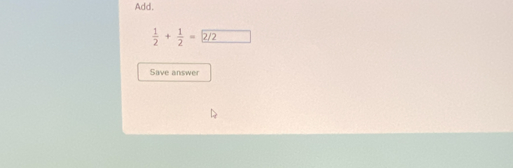 Add.
 1/2 + 1/2 =2/2
Save answer