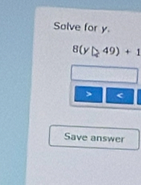 Salve for y
8(y△ 49)+1 < 
Save answer