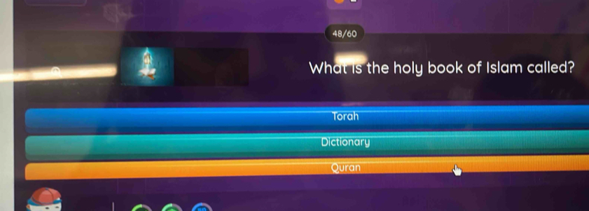 48/60
What is the holy book of Islam called?
Torah
Dictionary
Quran