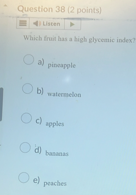 Listen
Which fruit has a high glycemic index?
a) pineapple
b) watermelon
C apples
d) bananas
e) peaches