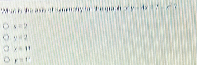 What is the axis of symmetry for the graph of y=4x=7-x^2 ?
x=2
y=2
xequiv 11
y=11