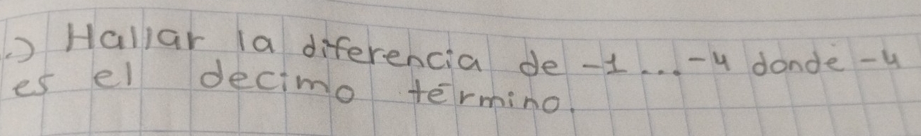 )Hallar la diferencia de -1. . . -4 donde-u 
es el decimo termino.