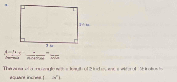 A=l· w= =
formula substitute solve 
The area of a rectangle with a length of 2 inches and a width of 1½ inches is
square inches ( in^2).