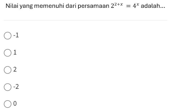 Nilai yang memenuhi dari persamaan 2^(2+x)=4^x adalah...
-1
1
2
-2
0