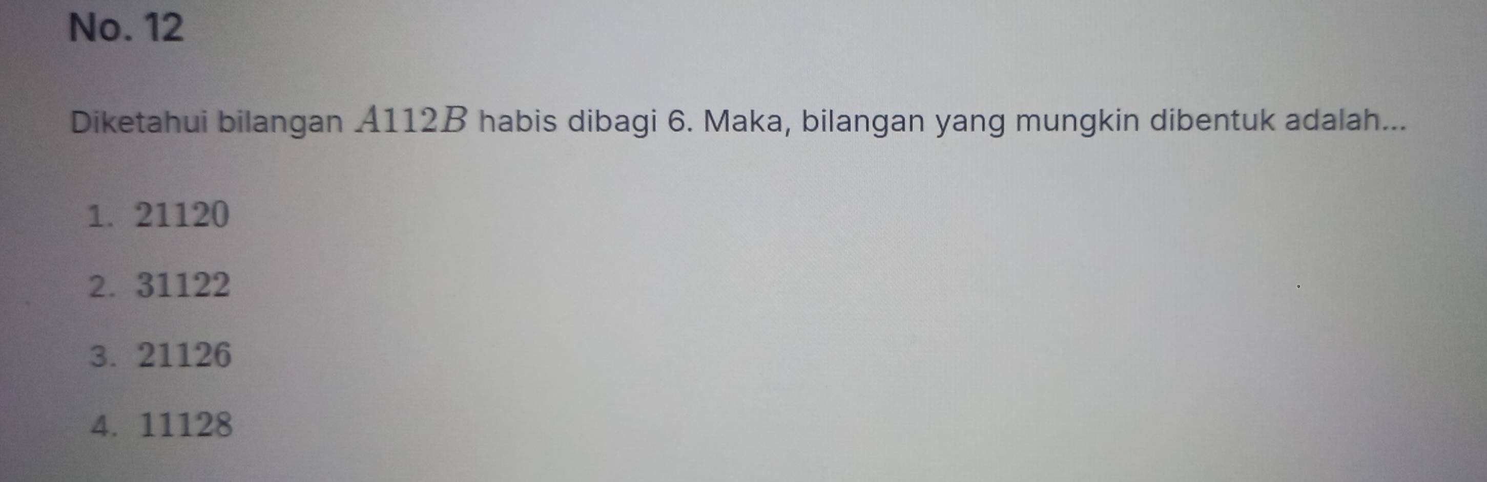 No. 12
Diketahui bilangan A112B habis dibagi 6. Maka, bilangan yang mungkin dibentuk adalah...
1. 21120
2. 31122
3. 21126
4. 11128