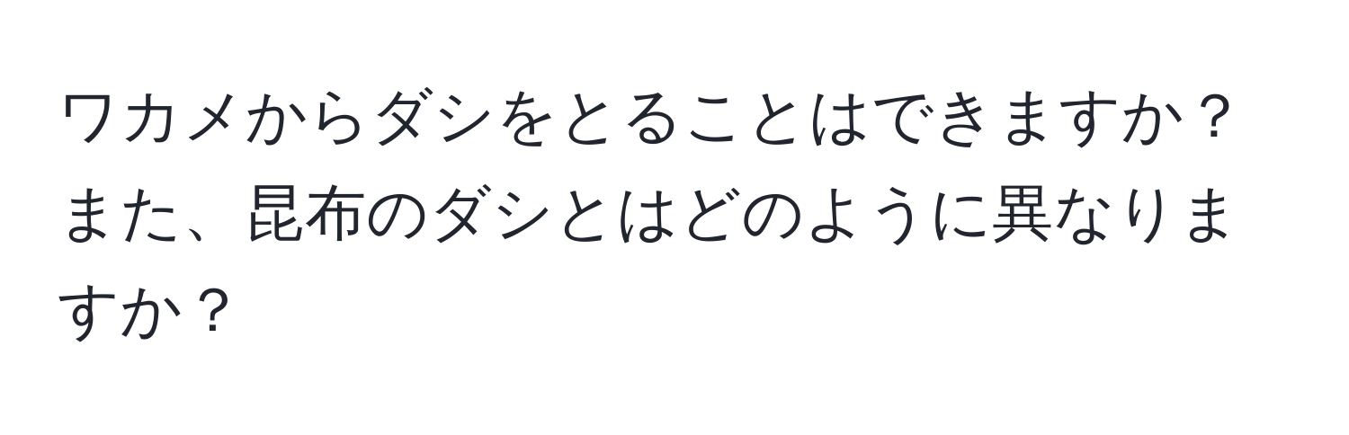 ワカメからダシをとることはできますか？また、昆布のダシとはどのように異なりますか？