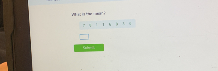 What is the mean?
7 8 1 1 6 8 3 6
Submit