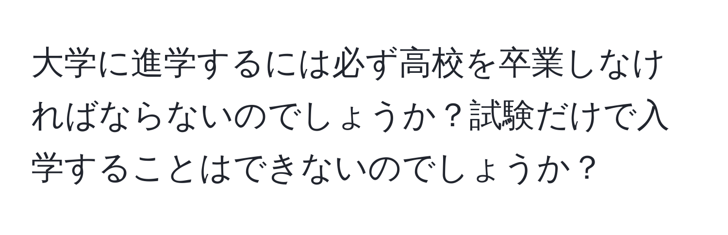 大学に進学するには必ず高校を卒業しなければならないのでしょうか？試験だけで入学することはできないのでしょうか？